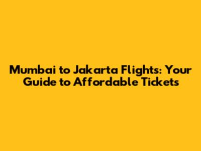 Mumbai to Jakarta Flights: Your Guide to Affordable Tickets