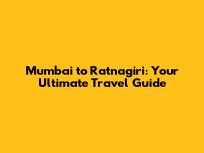 Mumbai to Ratnagiri: Your Ultimate Travel Guide