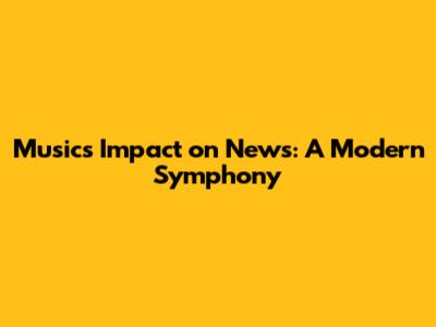 Music's Impact on News: A Modern Symphony