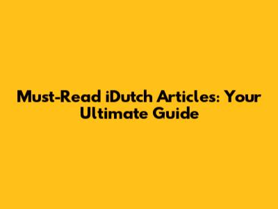 Must-Read iDutch Articles: Your Ultimate Guide