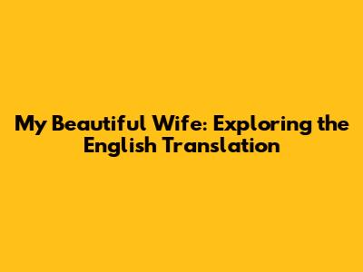 My Beautiful Wife: Exploring the English Translation