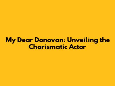 My Dear Donovan: Unveiling the Charismatic Actor