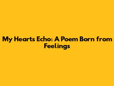 My Heart's Echo: A Poem Born from Feelings