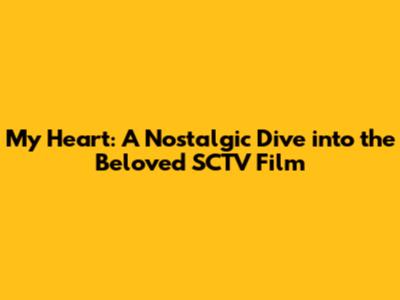 My Heart: A Nostalgic Dive into the Beloved SCTV Film