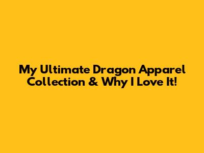 My Ultimate Dragon Apparel Collection & Why I Love It!