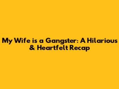 My Wife is a Gangster: A Hilarious & Heartfelt Recap