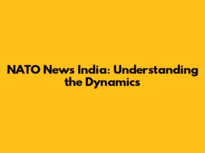 NATO News India: Understanding the Dynamics