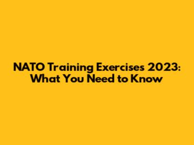 NATO Training Exercises 2023: What You Need to Know