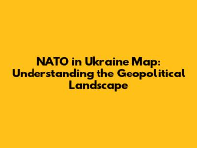 NATO in Ukraine Map: Understanding the Geopolitical Landscape