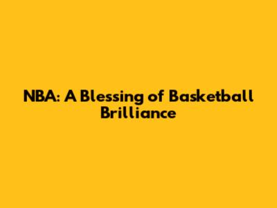 NBA: A Blessing of Basketball Brilliance