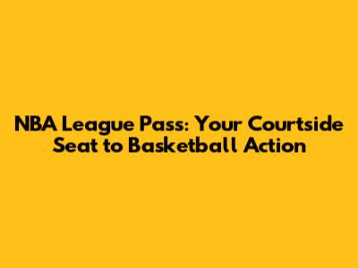 NBA League Pass: Your Courtside Seat to Basketball Action