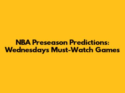 NBA Preseason Predictions: Wednesday's Must-Watch Games