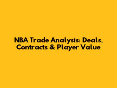 NBA Trade Analysis: Deals, Contracts & Player Value