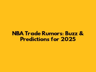 NBA Trade Rumors: Buzz & Predictions for 2025