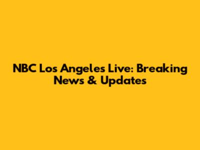 NBC Los Angeles Live: Breaking News & Updates