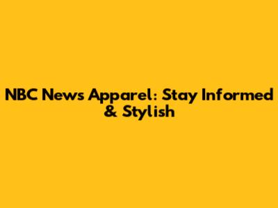 NBC News Apparel: Stay Informed & Stylish
