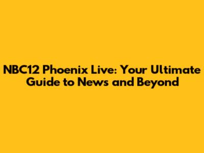 NBC12 Phoenix Live: Your Ultimate Guide to News and Beyond