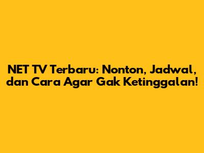 NET TV Terbaru: Nonton, Jadwal, dan Cara Agar Gak Ketinggalan!