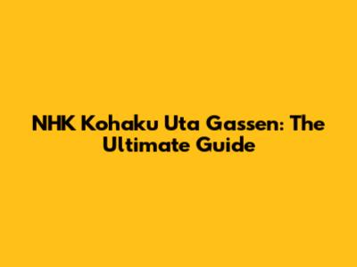 NHK Kohaku Uta Gassen: The Ultimate Guide