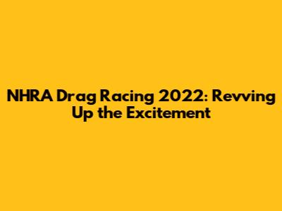 NHRA Drag Racing 2022: Revving Up the Excitement