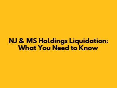 NJ & MS Holdings Liquidation: What You Need to Know