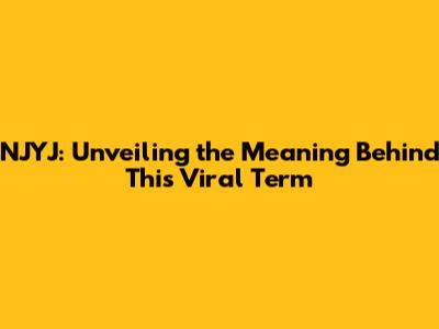 NJYJ: Unveiling the Meaning Behind This Viral Term