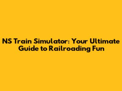 NS Train Simulator: Your Ultimate Guide to Railroading Fun