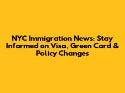 NYC Immigration News: Stay Informed on Visa, Green Card & Policy Changes