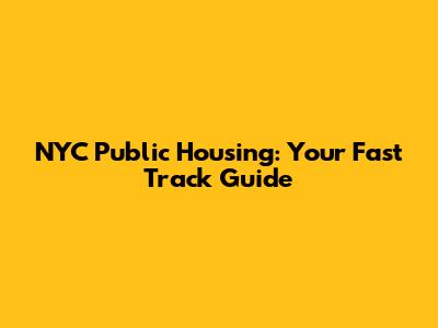 NYC Public Housing: Your Fast Track Guide