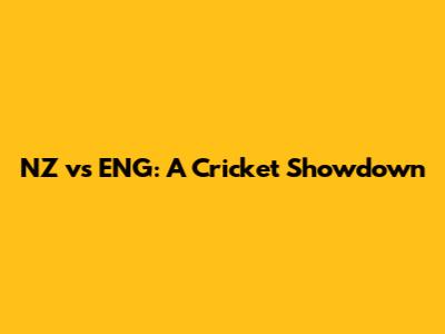 NZ vs ENG: A Cricket Showdown