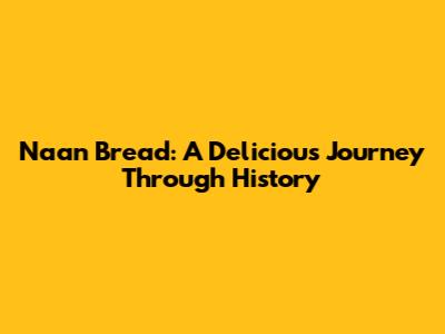 Naan Bread: A Delicious Journey Through History