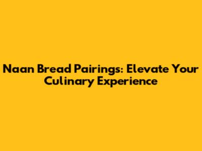 Naan Bread Pairings: Elevate Your Culinary Experience