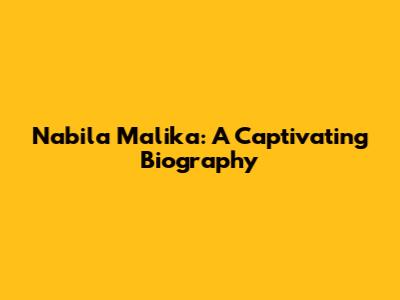 Nabila Malika: A Captivating Biography