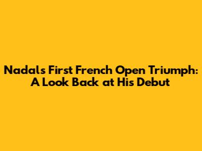 Nadal's First French Open Triumph: A Look Back at His Debut