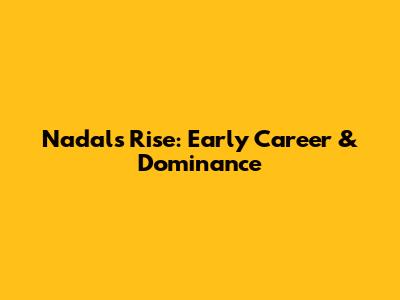 Nadal's Rise: Early Career & Dominance