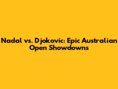Nadal vs. Djokovic: Epic Australian Open Showdowns