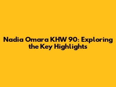 Nadia Omara KHW 90: Exploring the Key Highlights