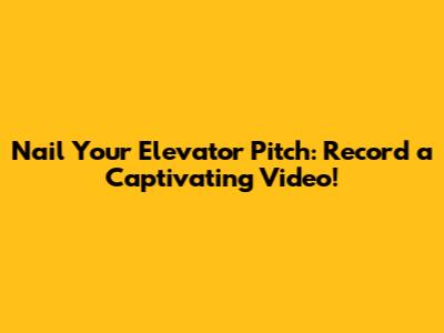 Nail Your Elevator Pitch: Record a Captivating Video!