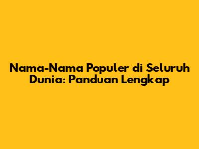 Nama-Nama Populer di Seluruh Dunia: Panduan Lengkap
