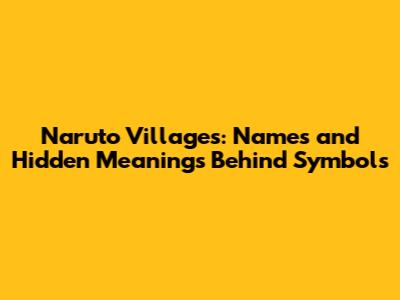 Naruto Villages: Names and Hidden Meanings Behind Symbols