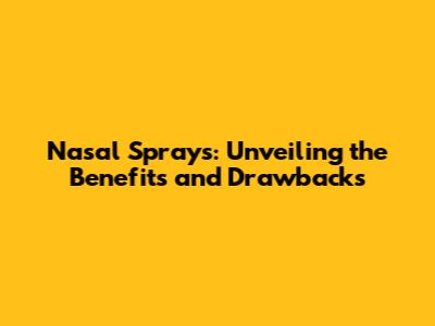 Nasal Sprays: Unveiling the Benefits and Drawbacks