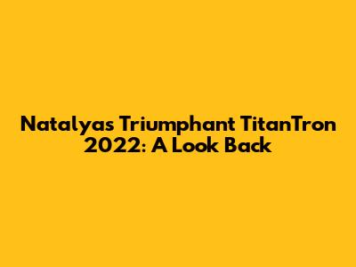 Natalya's Triumphant TitanTron 2022: A Look Back