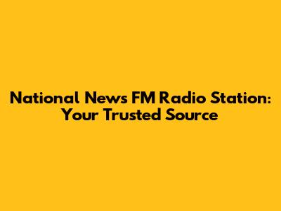 National News FM Radio Station: Your Trusted Source