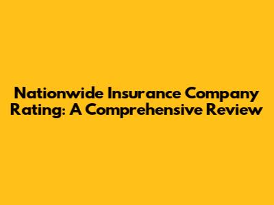 Nationwide Insurance Company Rating: A Comprehensive Review