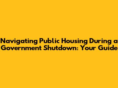 Navigating Public Housing During a Government Shutdown: Your Guide
