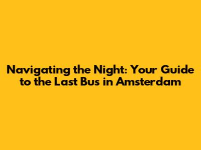 Navigating the Night: Your Guide to the Last Bus in Amsterdam
