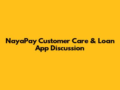 NayaPay Customer Care & Loan App Discussion