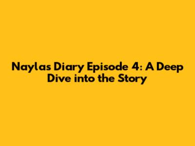 Nayla's Diary Episode 4: A Deep Dive into the Story