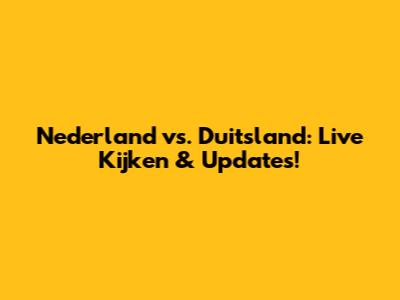 Nederland vs. Duitsland: Live Kijken & Updates!