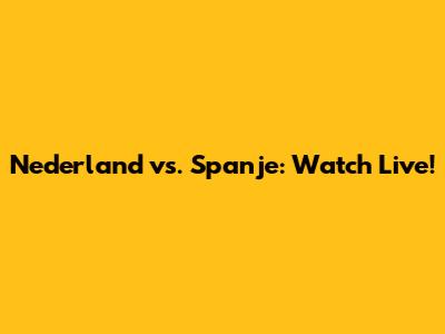 Nederland vs. Spanje: Watch Live!